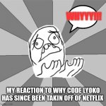 Whyyy God why!!! | WHYYY!!! MY REACTION TO WHY CODE LYOKO HAS SINCE BEEN TAKIN OFF OF NETFLIX | image tagged in why code lyoko got taken off of netflix,netflix getting rid of to many shows,netflix memes,netflix going downhill,code lyoko | made w/ Imgflip meme maker