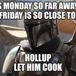 hollup let him cook | WHY IS MONDAY SO FAR AWAY FROM FRIDAY, IF FRIDAY IS SO CLOSE TO MONDAY? HOLLUP
LET HIM COOK | image tagged in mandolorian | made w/ Imgflip meme maker