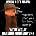 you've yee'd your last haw | WHEN I SEE NSFW; WITH WALLY DARLING FROM ANYONE | image tagged in kirby you have yee-ed your last haw | made w/ Imgflip meme maker