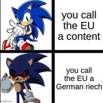 sonic and sonic exe reaction | you call the EU a content; you call the EU a German riech | image tagged in sonic and sonic exe reaction,memes,german,october,im gonna stop you right there,offensive | made w/ Imgflip meme maker