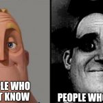 people who don't know vs people who know | PEOPLE WHO KNOW; PEOPLE WHO DON'T KNOW | image tagged in people who don't know vs people who know | made w/ Imgflip meme maker