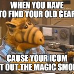 Alf ham radio  | WHEN YOU HAVE TO FIND YOUR OLD GEAR; CAUSE YOUR ICOM LET OUT THE MAGIC SMOKE | image tagged in alf ham radio | made w/ Imgflip meme maker
