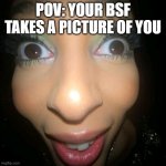 like bro u did me dirty | POV: YOUR BSF TAKES A PICTURE OF YOU | image tagged in smile boi | made w/ Imgflip meme maker