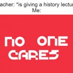 Mojang no one cares | Teacher: *is giving a history lecture*
Me: | image tagged in mojang no one cares,school,memes | made w/ Imgflip meme maker