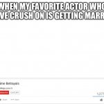 The biggest betrayal of them all | WHEN MY FAVORITE ACTOR WHO I HAVE CRUSH ON IS GETTING MARRIED | image tagged in top 10 anime betrayals | made w/ Imgflip meme maker