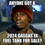 dave chappelle | ANYONE GOT A; 2024 GASGAS EX FUEL TANK FOR SALE? | image tagged in dave chappelle | made w/ Imgflip meme maker