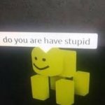 Do you are have stupid