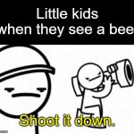 I can relate to this. What about you, guys? | Little kids when they see a bee:; Shoot it down. | image tagged in asdf movie shoot it down,memes,funny,relatable | made w/ Imgflip meme maker