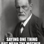 Freudian slip | A FREUDIAN SLIP:; SAYING ONE THING BUT MEAN THE MOTHER... UHMMM THE OTHER. | image tagged in freud | made w/ Imgflip meme maker