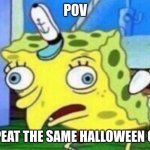 I hate this | POV; YOU REPEAT THE SAME HALLOWEEN COSTUM | image tagged in spongebob stupid,halloween | made w/ Imgflip meme maker