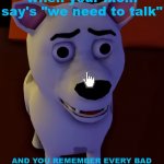 this has happened to the best of us all. | when your mom say's "we need to talk"; AND YOU REMEMBER EVERY BAD THING YOU DID IN SCHOOL,HOME,ETC | image tagged in a dog from glitch's video break in 2 | made w/ Imgflip meme maker