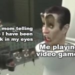 I told me to play video games with my eyes | My mom telling me I have been sick in my eyes; Me playing video games | image tagged in skibidi toilet meme,memes,funny | made w/ Imgflip meme maker