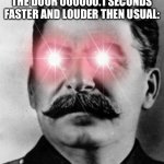 I swear it was an accident mom! | MY PARENTS AFTER I SLAM THE DOOR 000000.1 SECONDS FASTER AND LOUDER THEN USUAL: | image tagged in angry stalin | made w/ Imgflip meme maker