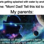 Ik ik, not very relatable... sorta true though | Me: *Starts getting splashed with water by another kid*; Also me: "Mom! Dad! Tell this kid to stop!"; My parents: | image tagged in i observe all that traspires here | made w/ Imgflip meme maker