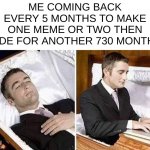 hehe | ME COMING BACK EVERY 5 MONTHS TO MAKE ONE MEME OR TWO THEN HIDE FOR ANOTHER 730 MONTHS | image tagged in deceased man in coffin typing | made w/ Imgflip meme maker