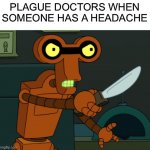 Stab someone | PLAGUE DOCTORS WHEN SOMEONE HAS A HEADACHE | image tagged in stab someone | made w/ Imgflip meme maker