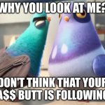 spies in disguise | WHY YOU LOOK AT ME? DON'T THINK THAT YOUR BIG A$$ BUTT IS FOLLOWING ME | image tagged in spies in disguise | made w/ Imgflip meme maker