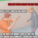 Halloween meme | GIVE ME YOUR CANDY OR GET STABBED! EVERY HOUSE IN MY TOWN ON HALLOWEEN; NO MATTER WHAT, EVEN IF THEY'RE NOT DOING HALLOWEEN / TRICK OR TREAT | image tagged in crazy stabbing | made w/ Imgflip meme maker