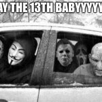 Horror gang | FRIDAY THE 13TH BABYYYYYYYYY | image tagged in horror gang,yoo | made w/ Imgflip meme maker