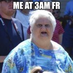 Wat Lady | ME AT 3AM FR | image tagged in wat lady | made w/ Imgflip meme maker