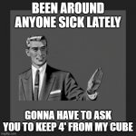 Back the f up plz, fr | BEEN AROUND ANYONE SICK LATELY; GONNA HAVE TO ASK YOU TO KEEP 4' FROM MY CUBE | image tagged in no,covid,flu,sick,person space,flu season | made w/ Imgflip meme maker
