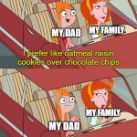 Helkp | MY FAMILY; MY DAD; I prefer like oatmeal raisin cookies over chocolate chips; MY FAMILY; MY DAD | image tagged in i worry about you sometimes candace | made w/ Imgflip meme maker