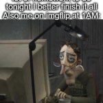 i had to memorize 50 prepositions yesterday lul | Me: Alright I have a lot of homework to do tonight I better finish it all
Also me on imgflip at 1AM: | image tagged in tired guy,tired,computer,imgflip,homework,lol | made w/ Imgflip meme maker