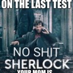 No shit Sherlock | YOU GOT A D- ON THE LAST TEST; YOUR MOM IS GOING TO KILL YOU | image tagged in no shit sherlock | made w/ Imgflip meme maker