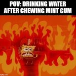 AAAAA | POV: DRINKING WATER AFTER CHEWING MINT GUM | image tagged in burning spongebob,memes,gum | made w/ Imgflip meme maker