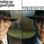 Can I come up with... ONE ORIGINAL JOKE? | me coming up with a good joke; "ALREADY HEARD IT BRO" | image tagged in oppenheimer sad,memes | made w/ Imgflip meme maker