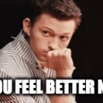 do you feel better? | DO YOU FEEL BETTER NOW? | image tagged in gifs,that feeling when | made w/ Imgflip video-to-gif maker