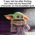 Sad Baby Yoda | 9 year old me after finding out I was not my favourite character on the buzzfeed quiz: | image tagged in dive,meme,kermit scooter | made w/ Imgflip meme maker