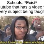 I am about to end this man’s whole career | Schools: *Exist*
Youtube that has a video for every subject being taught: | image tagged in true | made w/ Imgflip meme maker