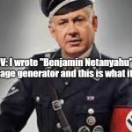 Ai image generator | POV: I wrote "Benjamin Netanyahu" in Ai Image generator and this is what it sent | image tagged in ai image generator,israel,nazis,neo-nazis,free palestine | made w/ Imgflip meme maker