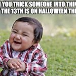 i swear some people at my school are so gullible (this counts as my halloween meme of the year) | WHEN YOU TRICK SOMEONE INTO THINKING FRIDAY THE 13TH IS ON HALLOWEEN THIS YEAR | image tagged in sinister snickering kid | made w/ Imgflip meme maker