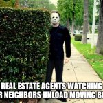 Michael Myers Bush Stalking | REAL ESTATE AGENTS WATCHING THEIR NEIGHBORS UNLOAD MOVING BOXES. | image tagged in michael myers bush stalking | made w/ Imgflip meme maker