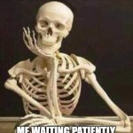 skeleton waiting | ME WAITING PATIENTLY TO GET A WORD IN EDGEWAYS WHEN THE WIFE IS OFF ON ONE | image tagged in skeleton waiting | made w/ Imgflip meme maker