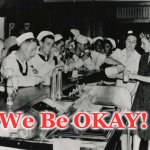 we be ok this day | We Be OKAY! | image tagged in we be ok this day | made w/ Imgflip meme maker
