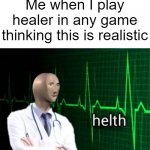 helth | Me when I play healer in any game thinking this is realistic | image tagged in helth | made w/ Imgflip meme maker