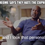 Anyone Else Here Remember The Cuphead Show? | WHEN SOMEOME SAYS THEY HATE THE CUPHEAD SHOW | image tagged in and i took that personally,cuphead | made w/ Imgflip meme maker