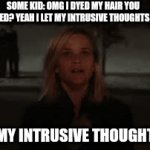 Intrusive thoughts | SOME KID: OMG I DYED MY HAIR YOU NOTICED? YEAH I LET MY INTRUSIVE THOUGHTS WIN! WHEN MY INTRUSIVE THOUGHTS WIN: | image tagged in gifs,intrusive thoughts,illegal memes,arson | made w/ Imgflip video-to-gif maker