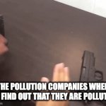 Companies be like(ig) | THE POLLUTION COMPANIES WHEN YOU FIND OUT THAT THEY ARE POLLUTING | image tagged in gifs,gun | made w/ Imgflip video-to-gif maker