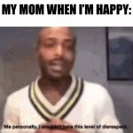 me personally | MY MOM WHEN I’M HAPPY: | image tagged in me personally | made w/ Imgflip meme maker