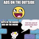 you can tell | BOYS IN THE BARBIE ADS ON THE OUTSIDE; BOYS IN THE BARBIE ADS ON THE INSIDE | image tagged in for the love of god please help me,barbie | made w/ Imgflip meme maker