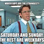 Strongest Days | WHICH DAYS ARE THE STRONGEST? SATURDAY AND SUNDAY. THE REST ARE WEEKDAYS. | image tagged in throw some time on my calendar,dad joke,humor,funny memes,corny | made w/ Imgflip meme maker