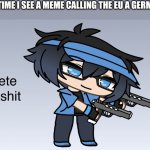 Luni Delete that shit | ME EVERY TIME I SEE A MEME CALLING THE EU A GERMAN RIECH: | image tagged in luni delete that shit | made w/ Imgflip meme maker