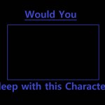 would you sleep with this character ? meme