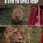Image title | WHEN YOU ASK A 5YO TO SPELL ICUP | image tagged in narnia meme,funny,memes | made w/ Imgflip meme maker