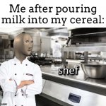 Let’s face it. I can’t cook :,( | Me after pouring milk into my cereal: | image tagged in meme man shef | made w/ Imgflip meme maker