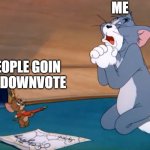 tom & jerry begging | ME; PEOPLE GOIN TO DOWNVOTE | image tagged in tom jerry begging | made w/ Imgflip meme maker